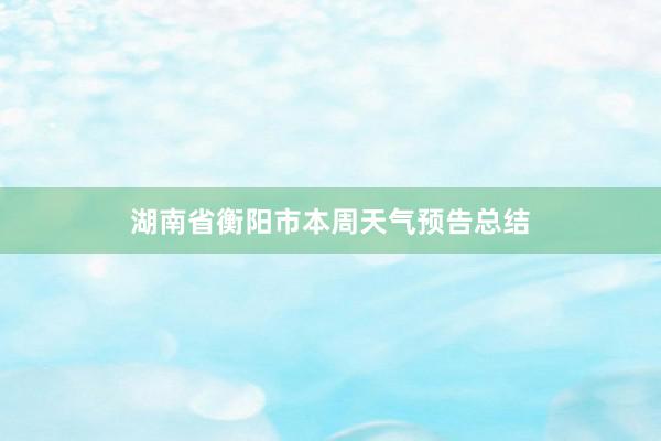 湖南省衡阳市本周天气预告总结